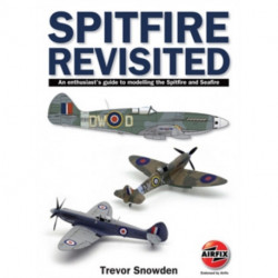 Spitfire Revisited: An Enthusiast's Guide to Modelling the Spitfire and Sea Fire
