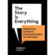 The Story is Everything: Mastering Creative Communication for Business