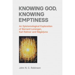 Knowing God, Knowing Emptiness: An Epistemological Exploration of Bernard Lonergan, Karl Rahner and Nagarjuna