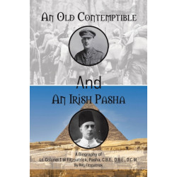 An Old Contemptible and An Irish Pasha: A Biography of Lt. Colonel T W Fitzpatrick, Pasha, C.B.E., O.B.E., D.C.M.