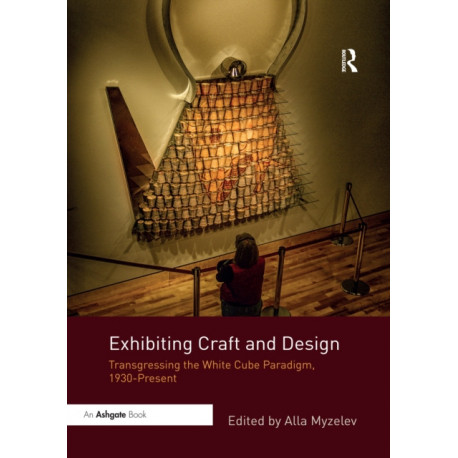 Exhibiting Craft and Design: Transgressing the White Cube Paradigm, 1930–Present