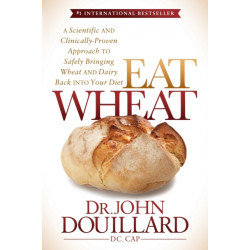 Eat Wheat: A Scientific and Clinically-Proven Approach to Safely Bringing Wheat and Dairy Back Into Your Diet