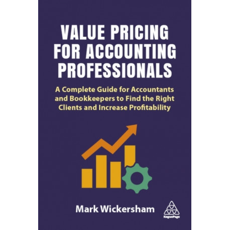Value Pricing for Accounting Professionals: A Complete Guide for Accountants and Bookkeepers to Find the Right Clients and Increase Profitability