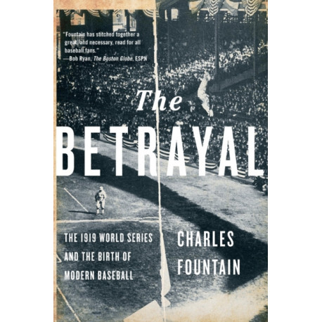 The Betrayal: The 1919 World Series and the Birth of Modern Baseball