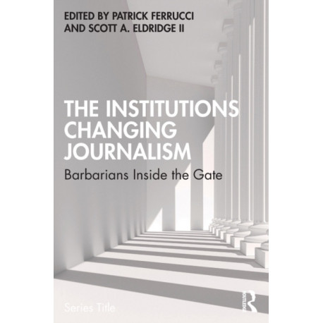 The Institutions Changing Journalism: Barbarians Inside the Gate