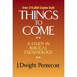 Things to Come: A Study in Biblical Eschatology