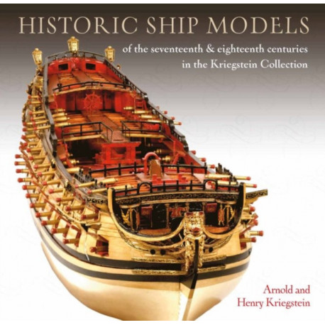 Historic Ship Models of the Seventeenth and Eighteenth Centuries: in the Kriegstein Collection