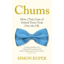 Chums: How a Tiny Caste of Oxford Tories Took Over the UK