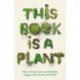 This Book is a Plant: How to Grow, Learn and Radically Engage with the Natural World
