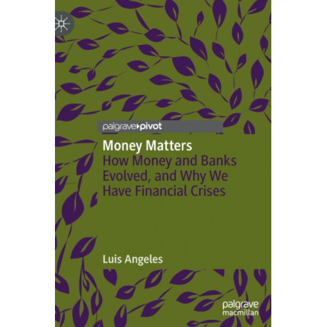 Money Matters: How Money and Banks Evolved, and Why We Have Financial Crises