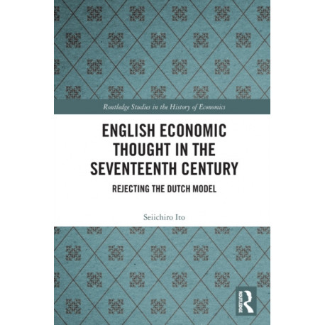 English Economic Thought in the Seventeenth Century: Rejecting the Dutch Model