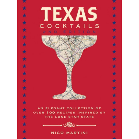 Texas Cocktails: The Second Edition: An Elegant Collection of Over 100 Recipes Inspired by the Lone Star State