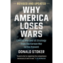 Why America Loses Wars: Limited War and US Strategy from the Korean War to the Present