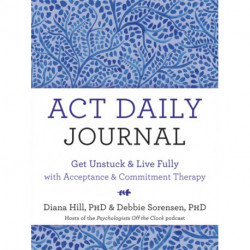 ACT Daily Journal: Get Unstuck and Live Fully with Acceptance and Commitment Therapy