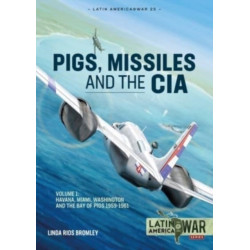Pigs, Missiles and the CIA Volume 1: From Havana to Miami to Washington, 1959-1961