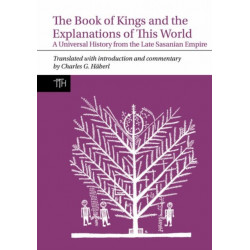 The Book of Kings and the Explanations of This World: A Universal History from the Late Sasanian Empire