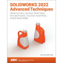 SOLIDWORKS 2022 Advanced Techniques: Mastering Parts, Surfaces, Sheet Metal, SimulationXpress, Top-Down Assemblies, Core & Cavity Molds