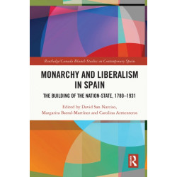 Monarchy and Liberalism in Spain: The Building of the Nation-State, 1780–1931