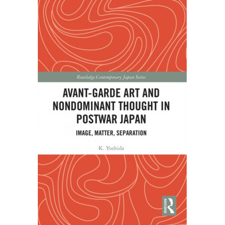 Avant-Garde Art and Non-Dominant Thought in Postwar Japan: Image, Matter, Separation