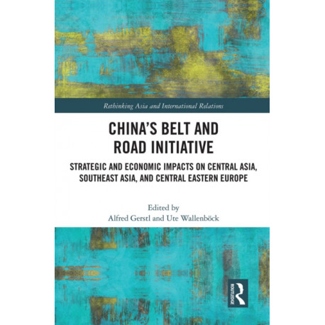 China’s Belt and Road Initiative: Strategic and Economic Impacts on Central Asia, Southeast Asia, and Central Eastern Europe