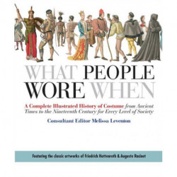 What People Wore When: A Complete Illustrated History of Costume from Ancient Times to the Nineteenth Century for Every Level of Society