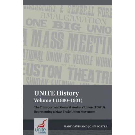 UNITE History Volume 1 (1880-1931): The Transport and General Workers' Union (TGWU): Representing a mass trade union movement