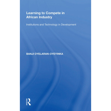 Learning to Compete in African Industry: Institutions and Technology in Development