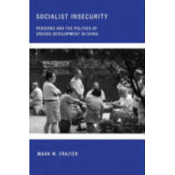 Socialist Insecurity: Pensions and the Politics of Uneven Development in China