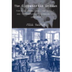 The Sympathetic Medium: Feminine Channeling, the Occult, and Communication Technologies, 1859-1919