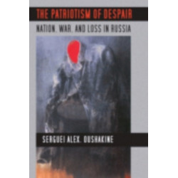 The Patriotism of Despair: Nation, War, and Loss in Russia