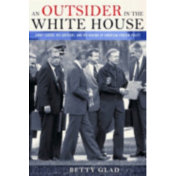 An Outsider in the White House: Jimmy Carter, His Advisors, and the Making of American Foreign Policy