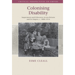 Colonising Disability: Impairment and Otherness Across Britain and Its Empire, c. 1800–1914