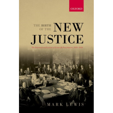 The Birth of the New Justice: The Internationalization of Crime and Punishment, 1919-1950