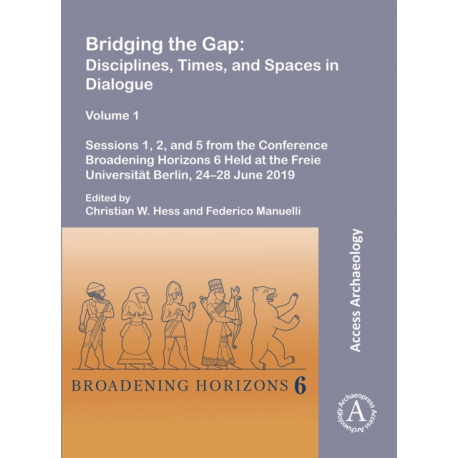 Bridging the Gap: Disciplines, Times, and Spaces in Dialogue – Volume 1: Sessions 1, 2, and 5 from the Conference Broadening Horizons 6 Held at the Freie Universitat Berlin, 24–28 June 2019