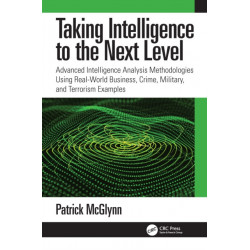 Taking Intelligence Analysis to the Next Level: Advanced Intelligence Analysis Methodologies Using Real-World Business, Crime, Military, and Terrorism Examples
