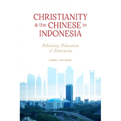 Christianity and the Chinese in Indonesia: Ethnicity, Education and Enterprise