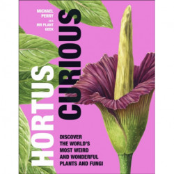 Hortus Curious: Discover the World's Most Weird and Wonderful Plants and Fungi