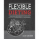 Flexible Dieting: A Science-Based, Reality-Tested Method for Achieving & Maintaining Your Optimal Physique, Performance, and Health