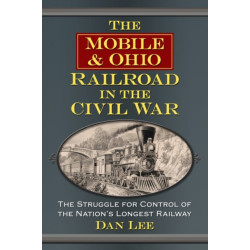 The Mobile & Ohio Railroad in the Civil War: The Struggle for Control of the Nation's Longest Railway