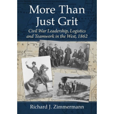 More Than Just Grit: Civil War Leadership, Logistics and Teamwork in the West, 1862