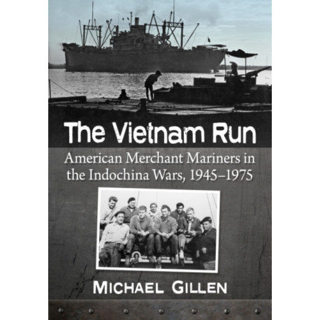 The Vietnam Run: American Merchant Mariners in the Indochina Wars, 1945-1975