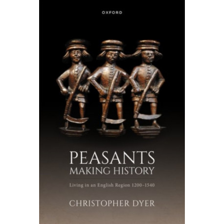 Peasants Making History: Living In an English Region 1200-1540