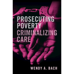 Prosecuting Poverty, Criminalizing Care