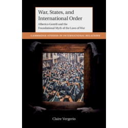 War, States, and International Order: Alberico Gentili and the Foundational Myth of the Laws of War