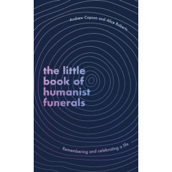 The Little Book of Humanist Funerals: Remembering and celebrating a life
