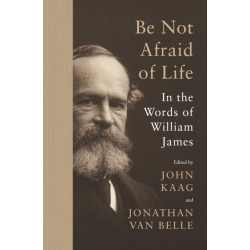 Be Not Afraid of Life: In the Words of William James