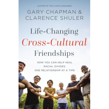 Life-Changing Cross-Cultural Friendships: How You Can Help Heal Racial Divides, One Relationship at a Time