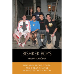 Bishkek Boys: Neighbourhood Youth and Urban Change in Kyrgyzstan’s Capital