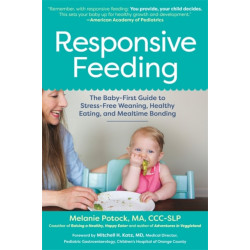 Responsive Feeding: The Baby-First Guide to Stress-Free Weaning, Healthy Eating, and Mealtime Bonding