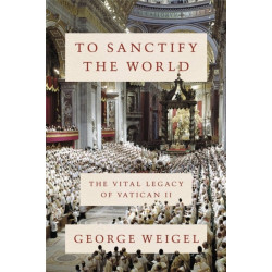 To Sanctify the World: The Vital Legacy of Vatican II